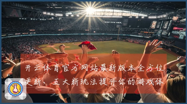 开云体育官方网站最新版本全方位更新，五大新玩法提升你的游戏体验